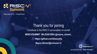 Information Classification: General
December 8-10 | Virtual Event
Thank you for joining
Contribute to the RISC-V conversation on social!
#RISCVSUMMIT #KLESSYDRA @mauro_olivieri_
https://github.com/klessydra
Mauro.Olivieri@uniroma1.it
 