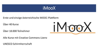iMooX
Über 40 Kurse
Erste und einzige österreichische MOOC-Plattform
Über 18.000 Teilnehmer
Alle Kurse mit Creative Common...