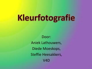 Kleurfotografie Door: Aniek Lathouwers, Diede Moeskops, Steffie Heesakkers, V4D 