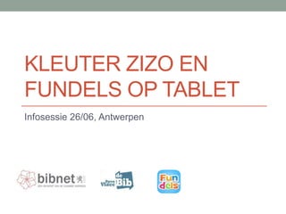 KLEUTER ZIZO EN
FUNDELS OP TABLET
Infosessie 26/06, Antwerpen
 