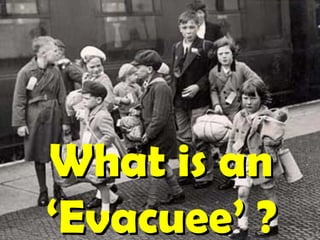 What is anWhat is an
‘Evacuee’ ?‘Evacuee’ ?
 