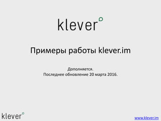 Примеры работы klever.im
Дополняется.
Последнее обновление 20 марта 2016.
www.klever.im
 