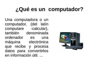 ¿Qué es un computador?
Una computadora o un
computador, (del latín
computare     -calcular),
también     denominada
ordenador     es       una
máquina      electrónica
que recibe y procesa
datos para convertirlos
en información útil. ...
 