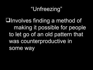 “ Unfreezing” Involves finding a method of  making it possible for people to let go of an old pattern that was counterproductive in some way 