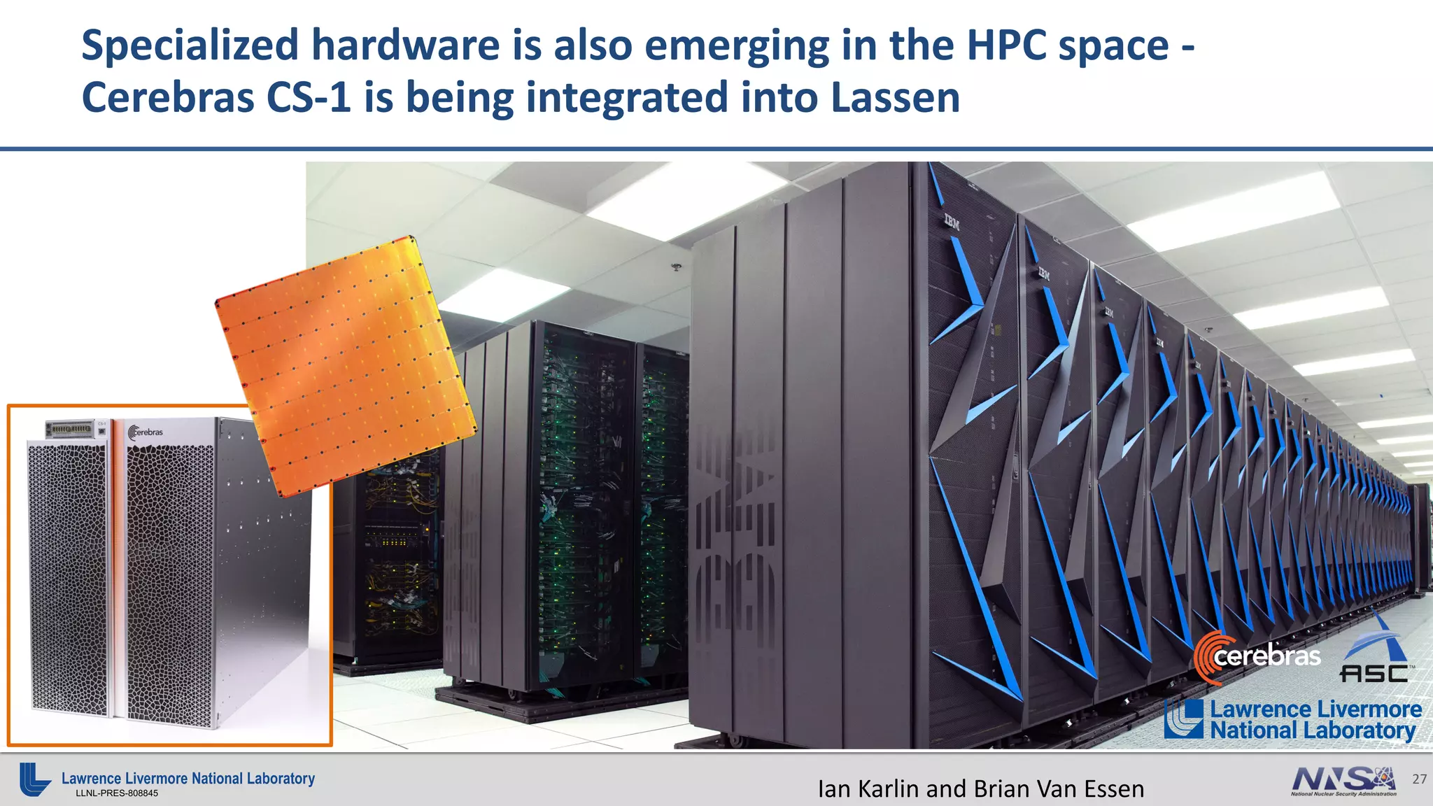 27
LLNL-PRES-808845
Specialized hardware is also emerging in the HPC space -
Cerebras CS-1 is being integrated into Lassen
Ian Karlin and Brian Van Essen
 