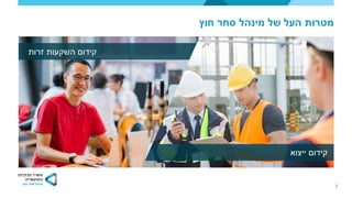 2
‫חוץ‬ ‫סחר‬ ‫מינהל‬ ‫של‬ ‫העל‬ ‫מטרות‬
‫ייצוא‬ ‫קידום‬
‫זרות‬ ‫השקעות‬ ‫קידום‬
 