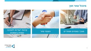 3
‫חוץ‬ ‫סחר‬ ‫מינהל‬
‫לתמיכה‬ ‫ייעודיות‬ ‫קרנות‬
‫ביצואנים‬ ‫כספית‬
‫סחר‬ ‫הסכמי‬ ‫מסחריים‬ ‫נספחים‬ ‫מערך‬
 