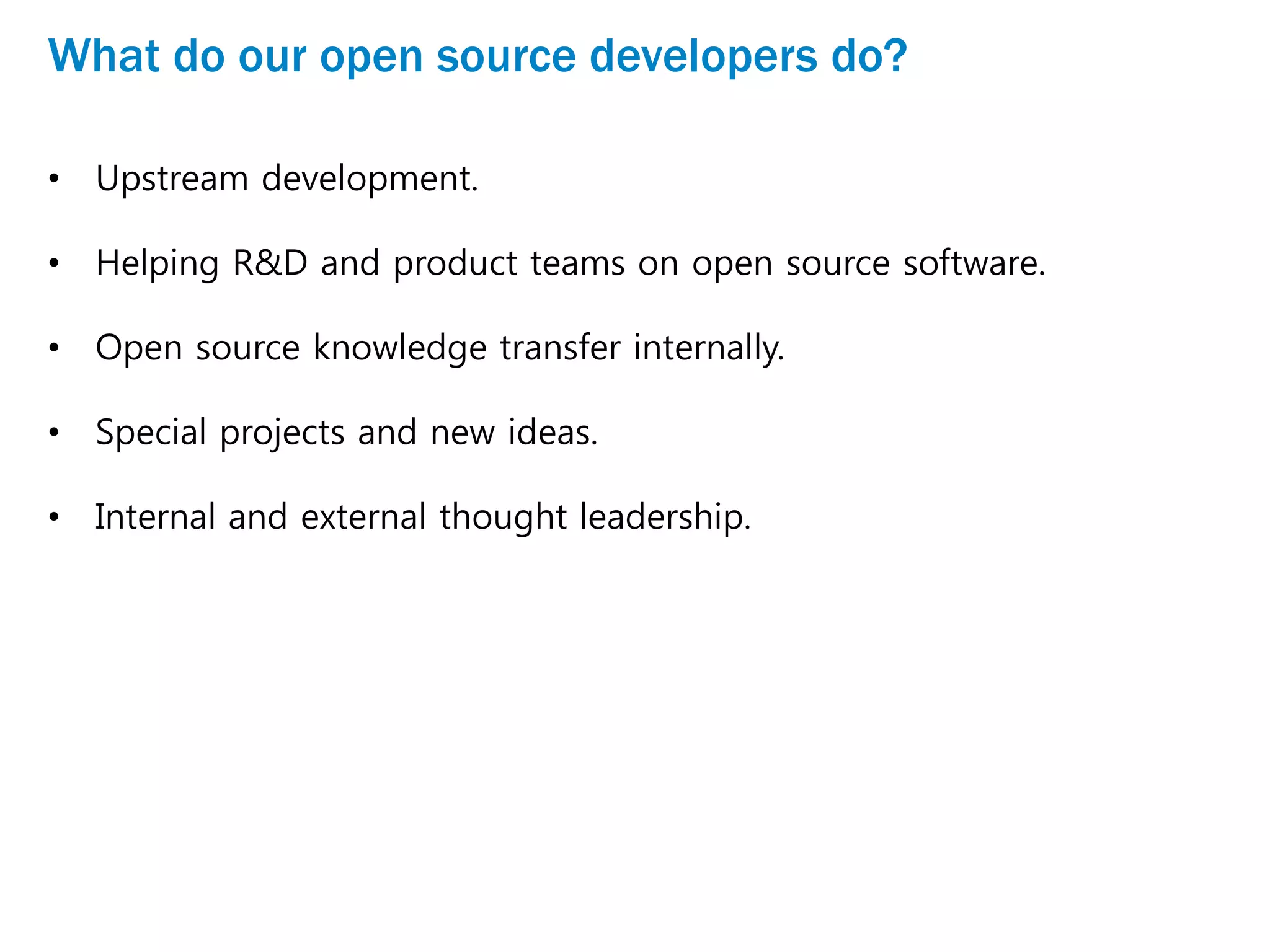 What do our open source developers do?
• Upstream development.
• Helping R&D and product teams on open source software.
• Open source knowledge transfer internally.
• Special projects and new ideas.
• Internal and external thought leadership.
 