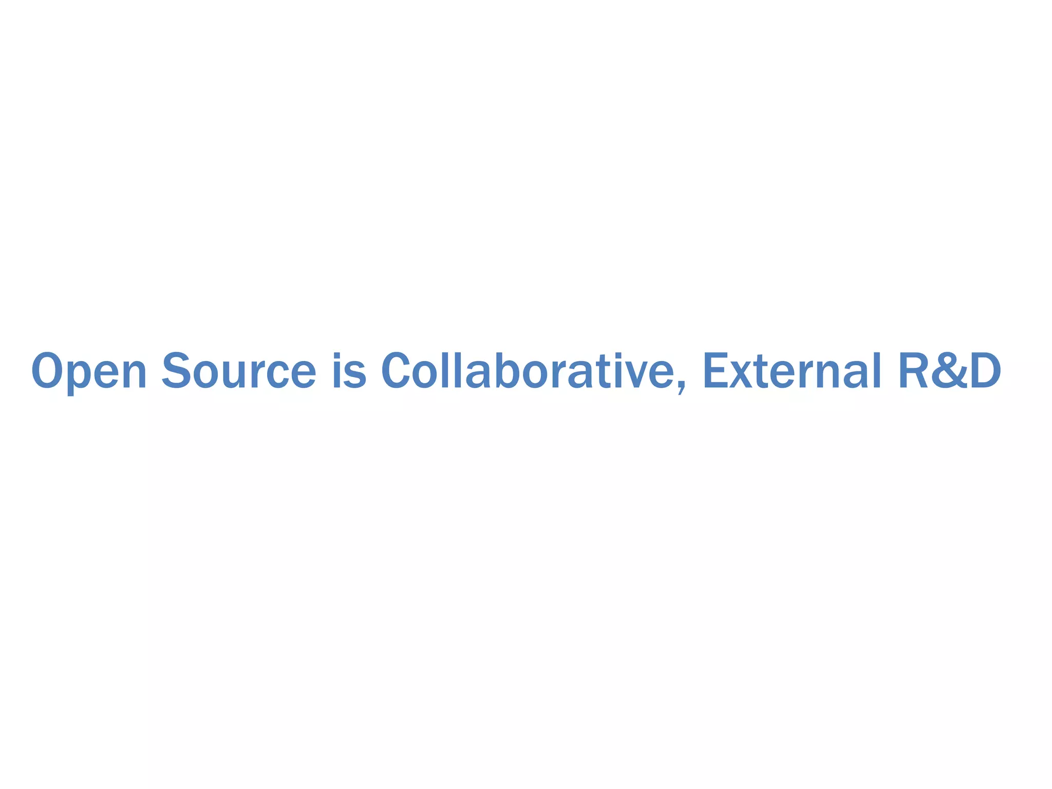 Open Source is Collaborative, External R&D
 