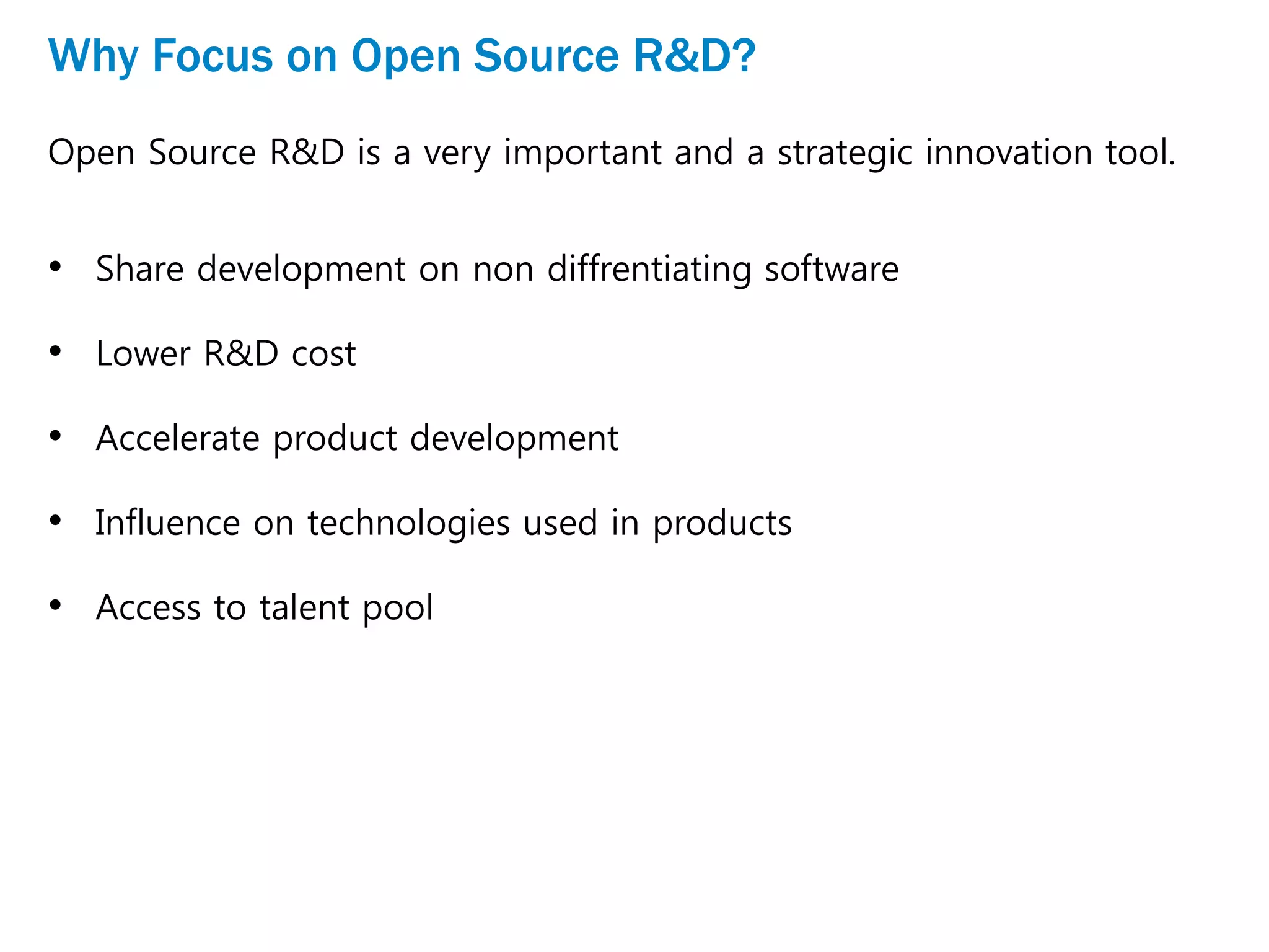 Why Focus on Open Source R&D?
Open Source R&D is a very important and a strategic innovation tool.
• Share development on non diffrentiating software
• Lower R&D cost
• Accelerate product development
• Influence on technologies used in products
• Access to talent pool
 