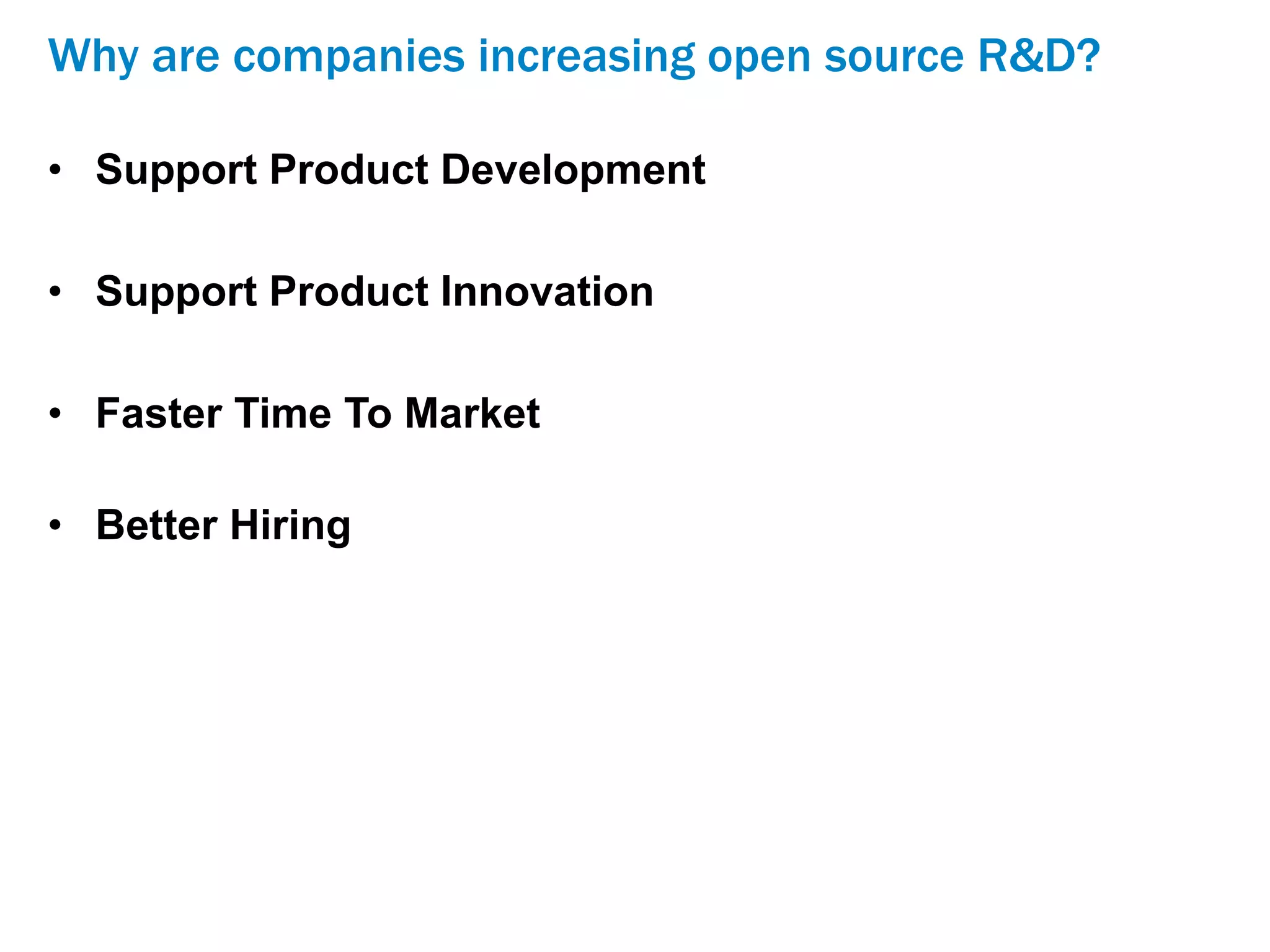 Why are companies increasing open source R&D?
• Support Product Development
• Support Product Innovation
• Faster Time To Market
• Better Hiring
 