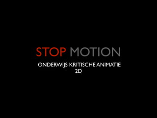 STOP MOTION
ONDERWIJS KRITISCHE ANIMATIE
            2D
 