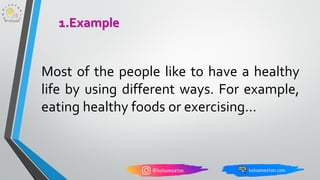 Most of the people like to have a healthy
life by using different ways. For example,
eating healthy foods or exercising…
1.Example
 