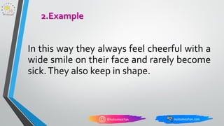 In this way they always feel cheerful with a
wide smile on their face and rarely become
sick.They also keep in shape.
2.Example
 