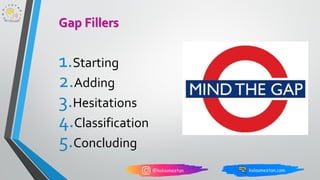 1.Starting
2.Adding
3.Hesitations
4.Classification
5.Concluding
Gap Fillers
 