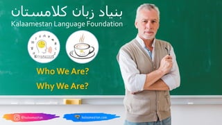 ‫کالمستان‬ ‫زبان‬ ‫بنیاد‬
Kalaamestan Language Foundation
Who We Are?
Why We Are?
 
