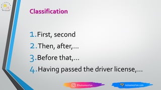 1.First, second
2.Then, after,…
3.Before that,…
4.Having passed the driver license,…
Classification
 