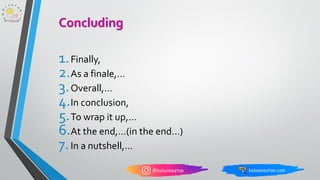 1.Finally,
2.As a finale,…
3.Overall,…
4.In conclusion,
5.To wrap it up,…
6.At the end,…(in the end…)
7.In a nutshell,…
Concluding
 