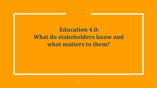 Education 4.0:
What do stakeholders know and
what matters to them?
4
 
