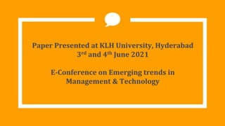 Paper Presented at KLH University, Hyderabad
3rd and 4th June 2021
E-Conference on Emerging trends in
Management & Technology
 