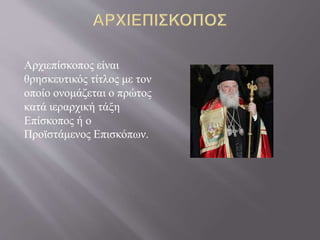 Αρχιεπίσκοπος είναι
θρησκευτικός τίτλος με τον
οποίο ονομάζεται ο πρώτος
κατά ιεραρχική τάξη
Επίσκοπος ή ο
Προϊστάμενος Επισκόπων.
 