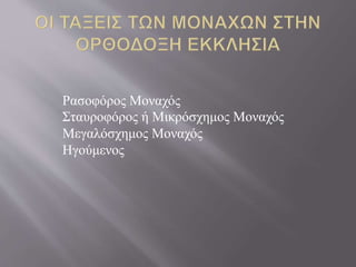 Ρασοφόρος Μοναχός
Σταυροφόρος ή Μικρόσχημος Μοναχός
Μεγαλόσχημος Μοναχός
Ηγούμενος
 