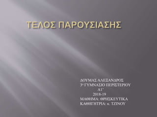 ΔΟΥΜΑΣ ΑΛΕΞΑΝΔΡΟΣ
3ο ΓΥΜΝΑΣΙΟ ΠΕΡΙΣΤΕΡΙΟΥ
Α1’
2018-19
ΜΑΘΗΜΑ: ΘΡΗΣΚΕΥΤΙΚΑ
ΚΑΘΗΓΗΤΡΙΑ: κ. ΤΖΙΝΟΥ
 