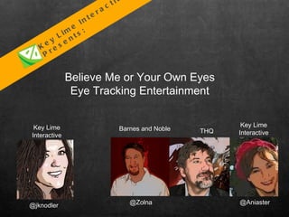 Believe Me or Your Own Eyes Eye Tracking Entertainment Key Lime Interactive Presents: @Zolna @Aniaster Barnes and Noble THQ Key Lime Interactive Key Lime Interactive @jknodler 