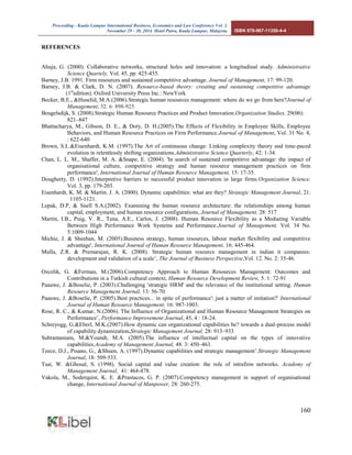 Proceeding - Kuala Lumpur International Business, Economics and Law Conference Vol. 2. 
November 29 - 30, 2014. Hotel Putra, Kuala Lumpur, Malaysia. ISBN 978-967-11350-4-4 
160 
REFERENCES 
Ahuja, G. (2000). Collaborative networks, structural holes and innovation: a longitudinal study. Administrative Science Quartely, Vol. 45, pp. 425-455. 
Barney, J.B. 1991. Firm resources and sustained competitive advantage. Journal of Management, 17: 99-120. 
Barney, J.B. & Clark, D. N. (2007). Resource-based theory: creating and sustaining competitive advantage (1stedition). Oxford University Press Inc.: NewYork 
Becker, B.E., &Huselid, M.A.(2006).Strategic human resources management: where do we go from here?Journal of Management; 32. 6: 898-925. 
Beugelsdijk, S. (2008).Strategic Human Resource Practices and Product Innovation.Organization Studies, 29(06): 821–847 
Bhattacharya, M., Gibson, D. E., & Doty, D. H.(2005).The Effects of Flexibility in Employee Skills, Employee Behaviors, and Human Resource Practices on Firm Performance.Journal of Management, Vol. 31 No. 4, : 622-640 
Brown, S.L.&Eisenhardt, K.M. (1997).The Art of continuous change: Linking complexity theory and time-paced evolution in relentlessly shifting organizations.Administrative Science Quarterly, 42: 1-34. 
Chan, L. L. M., Shaffer, M. A. &Snape, E. (2004). 'In search of sustained competitive advantage: the impact of organisational culture, competitive strategy and human resource management practices on firm performance', International Journal of Human Resource Management, 15: 17-35. 
Dougherty, D. (1992).Interpretive barriers to successful product innovation in large firms.Organization Science. Vol. 3, pp. 179-203. 
Eisenhardt, K. M. & Martin. J. A. (2000). Dynamic capabilities: what are they? Strategic Management Journal, 21: 1105-1121. 
Lepak, D.P, & Snell S.A.(2002). Examining the human resource architecture: the relationships among human capital, employment, and human resource configurations, Journal of Management, 28: 517 
Martin, I.B., Puig, V. R., Tena, A.E., Carlos, J. (2008). Human Resource Flexibility as a Mediating Variable Between High Performance Work Systems and Performance.Journal of Management, Vol. 34 No. 5:1009-1044 
Michie, J. & Sheehan, M. (2005).Business strategy, human resources, labour market flexibility and competitive advantage', International Journal of Human Resource Management, 16: 445-464. 
Mulla, Z.R. & Premarajan, R. K. (2008). Strategic human resource management in indian it companies: development and validation of a scale’, The Journal of Business Perspective,Vol. 12. No. 2: 35-46. 
Ozcelik, G. &Ferman, M.(2006).Competency Approach to Human Resources Management: Outcomes and Contributions in a Turkish cultural context, Human Resource Development Review, 5. 1: 72-91 
Paauwe, J. &Boselie, P. (2003).Challenging 'strategic HRM' and the relevance of the institutional setting. Human Resource Management Journal, 13: 56-70. 
Paauwe, J. &Boselie, P. (2005).Best practices... in spite of performance': just a matter of imitation?' International Journal of Human Resource Management, 16: 987-1003. 
Rose, R. C., & Kumar, N.(2006). The Influence of Organizational and Human Resource Management Strategies on Performance’, Performance Improvement Journal, 45, 4 : 18-24. 
Schreyogg, G.&Eberl, M.K.(2007).How dynamic can organizational capabilities be? towards a dual-process model of capability dynamization.Strategic Management Journal, 28: 913–933 
Subramaniam, M.&Youndt, M.A. (2005).The influence of intellectual capital on the types of innovative capabilities.Academy of Management Journal, 48. 3: 450–463. 
Teece, D.J., Pisano, G., &Shuen, A. (1997).Dynamic capabilities and strategic management’.Strategic Management Journal, 18: 509-533. 
Tsai, W. &Ghosal, S. (1998). Social capital and value creation: the role of intrafirm networks. Academy of Management Journal, 41: 464-478. 
Vakola, M., Soderquist, K. E. &Prastacos, G. P. (2007).Competency management in support of organisational change, International Journal of Manpower, 28: 260-275.  