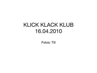 KLICK KLACK KLUB 16.04.2010 Fotos: Till 