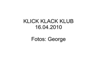 KLICK KLACK KLUB 16.04.2010 Fotos: George 