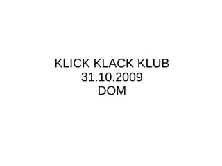 KLICK KLACK KLUB 31.10.2009 DOM 