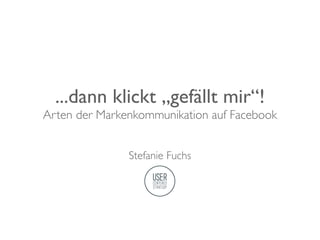 ...dann klickt „gefällt mir“!
Arten der Markenkommunikation auf Facebook


               Stefanie Fuchs
 