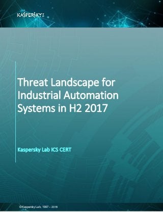 © Kaspersky Lab, 1997 – 2018
Threat Landscape for
Industrial Automation
Systems in H2 2017
Kaspersky Lab ICS CERT
 