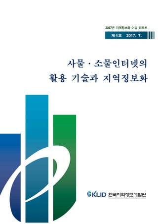 사물ㆍ소물인터넷의
활용 기술과 지역정보화
2017년 지역정보화 이슈 리포트
제4호 2017. 7.
 