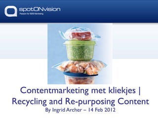 Contentmarketing met kliekjes |	

Recycling and Re-purposing Content	

        By Ingrid Archer – 14 Feb 2012	

 