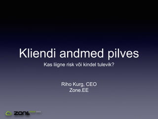 Kliendi andmed pilves
Kas liigne risk või kindel tulevik?
Riho Kurg, CEO
Zone.EE
 