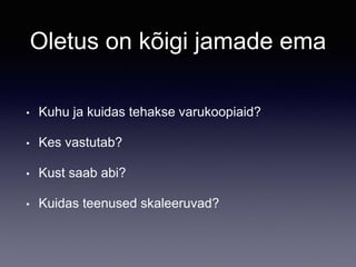 Oletus on kõigi jamade ema
• Kuhu ja kuidas tehakse varukoopiaid?
• Kes vastutab?
• Kust saab abi?
• Kuidas teenused skaleeruvad?
 