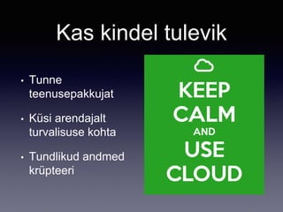 Kas kindel tulevik
• Tunne
teenusepakkujat
• Küsi arendajalt
turvalisuse kohta
• Tundlikud andmed
krüpteeri
 