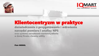 Klientocentryzm w praktyce
doświadczenia z przygotowania i wdrożenia
narzędzi pomiaru i analizy NPS
oraz systemu zarządzan...