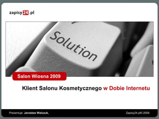 Zapisy24.pl © 200 9 Prezentuje :  Jarosław Walczuk , Klient Salonu Kosmetycznego  w Dobie Internetu Salon Wiosna 2009  