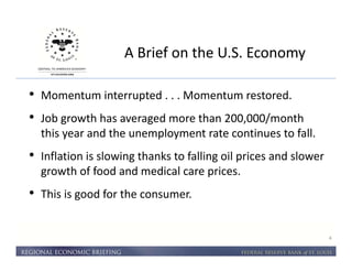 A Brief on the U.S. Economy 
4 
• Momentum interrupted . . . Momentum restored. 
• Job growth has averaged more than 200,000/month 
this year and the unemployment rate continues to fall. 
• Inflation is slowing thanks to falling oil prices and slower 
growth of food and medical care prices. 
• This is good for the consumer. 
 