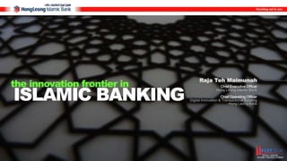 the innovation frontier in 
ISLAMIC BANKING 
Raja Teh Maimunah 
Chief Executive Officer 
Hong Leong Islamic Bank 
Chief Operating Officer 
Digital Innovation & Transactional Banking 
Hong Leong Bank 
 