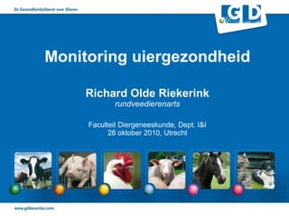 Monitoring uiergezondheid Richard Olde Riekerink rundveedierenarts  Faculteit Diergeneeskunde, Dept. I&I  28 oktober 2010, Utrecht 