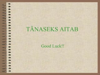 TÄNASEKS AITAB Good Luck!! 