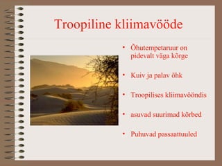 Troopiline kliimavööde Õhutempetaruur on pidevalt väga kõrge Kuiv ja palav õhk Troopilises kliimavööndis  asuvad suurimad kõrbed Puhuvad passaattuuled 
