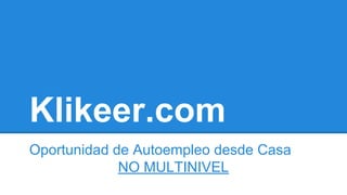 Klikeer.com
Oportunidad de Autoempleo desde Casa
NO MULTINIVEL
 