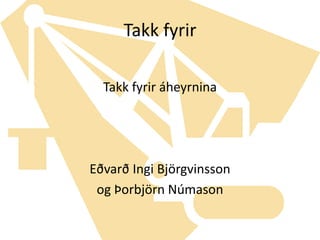 Takk fyrirTakk fyrir áheyrninaEðvarð Ingi Björgvinsson og Þorbjörn Númason
