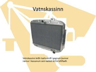 VatnskassinnVatnskassinn leiðir kælivatnið í gegnum þunnar ræmur í kassanum sem kælast út frá loftflæði.