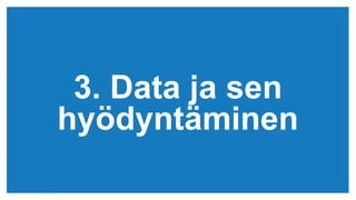 (c) Copyright KliKKi AB 2014. It is forbidden to copy this report in any manner. For permissions please contact KliKKi at info@klikki.com
3. Data ja sen
hyödyntäminen
 